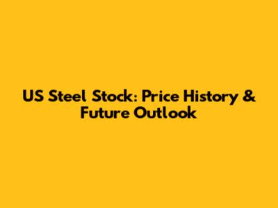 US Steel Stock: Price History & Future Outlook