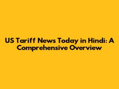 US Tariff News Today in Hindi: A Comprehensive Overview