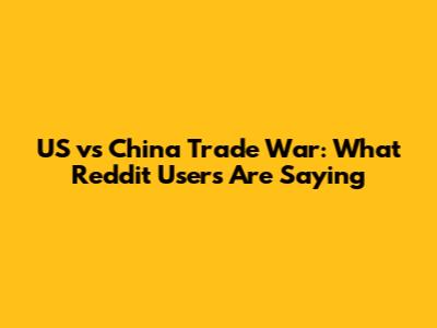 US vs China Trade War: What Reddit Users Are Saying
