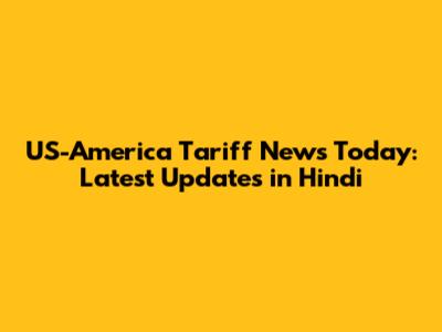 US-America Tariff News Today: Latest Updates in Hindi
