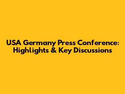 USA Germany Press Conference: Highlights & Key Discussions