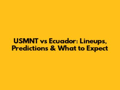 USMNT vs Ecuador: Lineups, Predictions & What to Expect