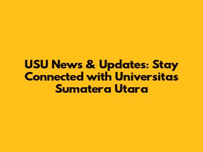 USU News & Updates: Stay Connected with Universitas Sumatera Utara