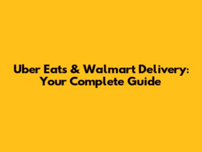Uber Eats & Walmart Delivery: Your Complete Guide