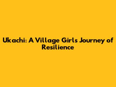 Ukachi: A Village Girl's Journey of Resilience