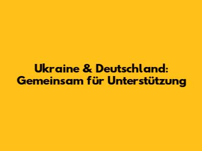 Ukraine & Deutschland: Gemeinsam für Unterstützung