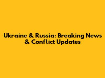 Ukraine & Russia: Breaking News & Conflict Updates