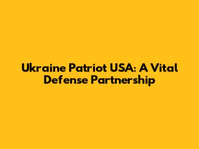 Ukraine Patriot USA: A Vital Defense Partnership