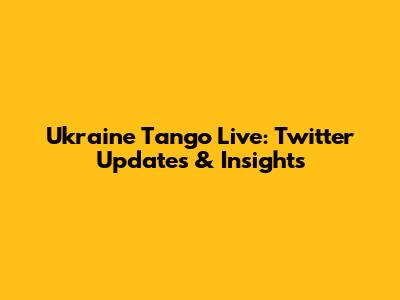 Ukraine Tango Live: Twitter Updates & Insights