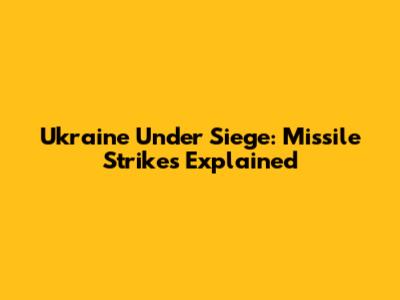 Ukraine Under Siege: Missile Strikes Explained