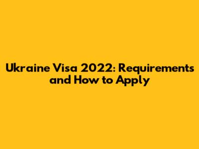 Ukraine Visa 2022: Requirements and How to Apply