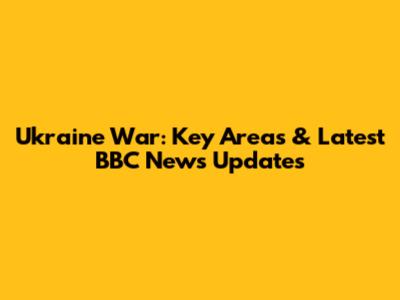 Ukraine War: Key Areas & Latest BBC News Updates
