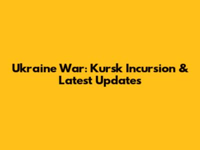 Ukraine War: Kursk Incursion & Latest Updates