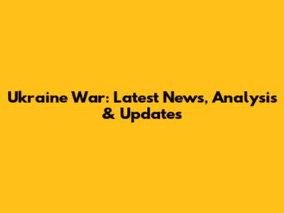 Ukraine War: Latest News, Analysis & Updates