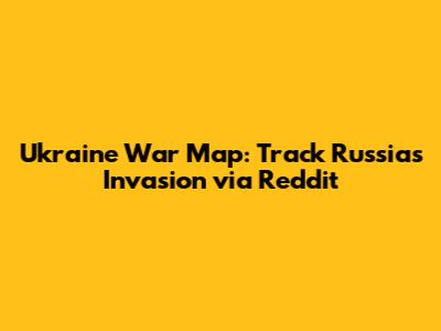 Ukraine War Map: Track Russia's Invasion via Reddit