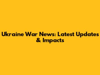 Ukraine War News: Latest Updates & Impacts