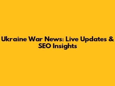 Ukraine War News: Live Updates & SEO Insights