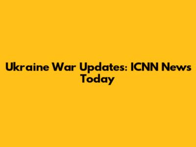 Ukraine War Updates: ICNN News Today
