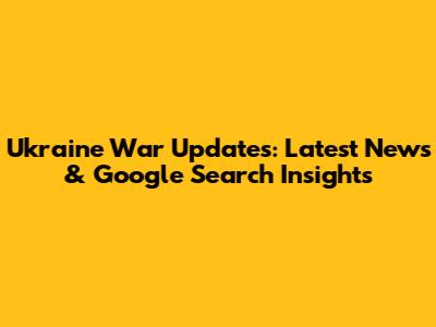 Ukraine War Updates: Latest News & Google Search Insights
