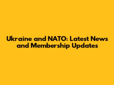 Ukraine and NATO: Latest News and Membership Updates