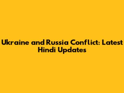 Ukraine and Russia Conflict: Latest Hindi Updates