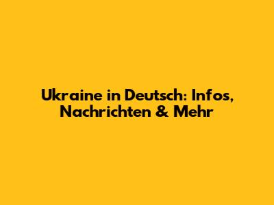 Ukraine in Deutsch: Infos, Nachrichten & Mehr
