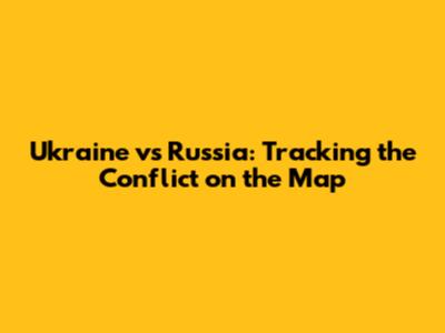 Ukraine vs Russia: Tracking the Conflict on the Map