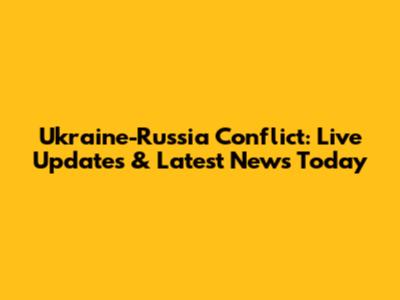 Ukraine-Russia Conflict: Live Updates & Latest News Today