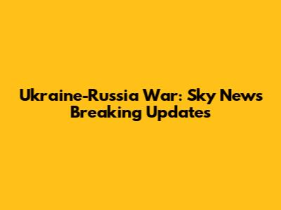 Ukraine-Russia War: Sky News' Breaking Updates