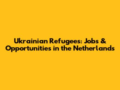 Ukrainian Refugees: Jobs & Opportunities in the Netherlands