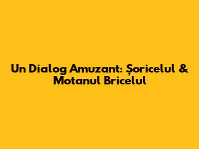 Un Dialog Amuzant: Șoricelul & Motanul Bricelul