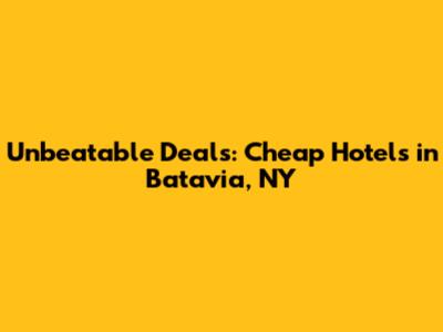 Unbeatable Deals: Cheap Hotels in Batavia, NY