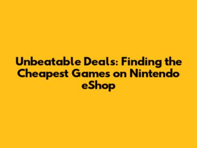Unbeatable Deals: Finding the Cheapest Games on Nintendo eShop