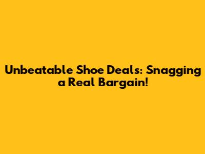 Unbeatable Shoe Deals: Snagging a Real Bargain!