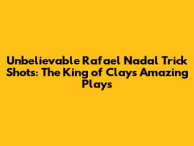 Unbelievable Rafael Nadal Trick Shots: The King of Clay's Amazing Plays