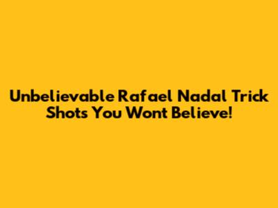 Unbelievable Rafael Nadal Trick Shots You Won't Believe!