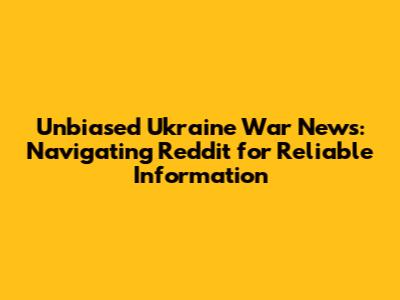Unbiased Ukraine War News: Navigating Reddit for Reliable Information