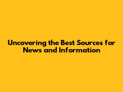 Uncovering the Best Sources for News and Information