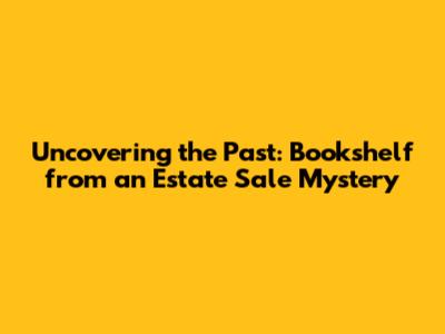 Uncovering the Past: Bookshelf from an Estate Sale Mystery