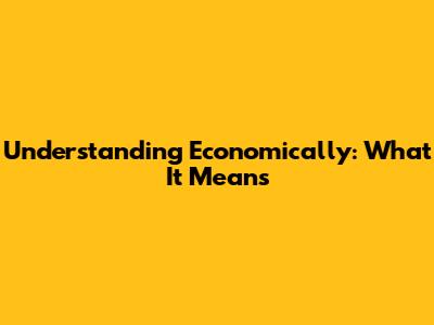 Understanding "Economically": What It Means