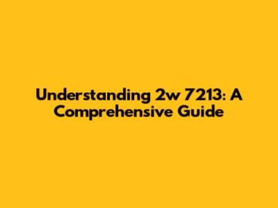 Understanding 2w 7213: A Comprehensive Guide