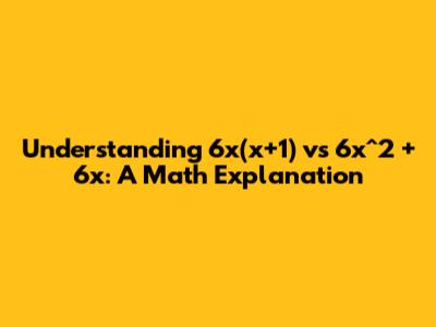 Understanding 6x(x+1) vs 6x^2 + 6x: A Math Explanation