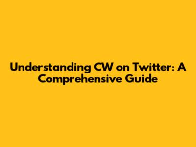 Understanding CW on Twitter: A Comprehensive Guide