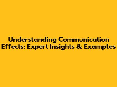 Understanding Communication Effects: Expert Insights & Examples