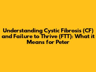 Understanding Cystic Fibrosis (CF) and Failure to Thrive (FTT): What it Means for Peter