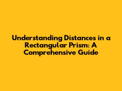 Understanding Distances in a Rectangular Prism: A Comprehensive Guide