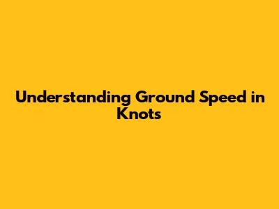 Understanding Ground Speed in Knots