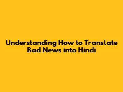 Understanding How to Translate Bad News into Hindi