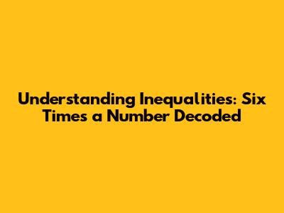 Understanding Inequalities: "Six Times a Number" Decoded