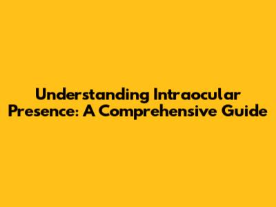 Understanding Intraocular Presence: A Comprehensive Guide